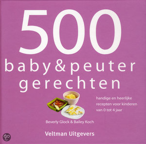 500 Baby & Peuterrecepten - Handige En Heerlijke Recepten Voor Kinderen Van 0 Tot 4 Jaar - Beverly Glock