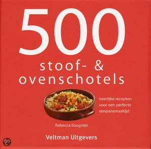 500 stoof- & ovenschotels - heerlijke recepten voor een perfecte eenpansmaaltijd - Rebecca Baugniet