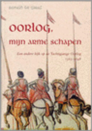 Oorlog, Mijn Arme Schapen - Een Andere Kijk Op De Tachtigjarige Oorlog 1565-1648 - Rudi De Graaf