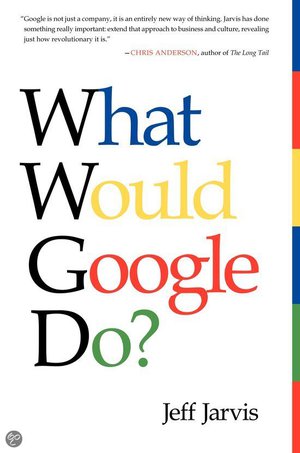 What Would Google Do? - Reverse-Engineering The Fastest Growing Company In The History Of The World - Jeff Jarvis